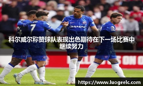 科尔威尔称赞球队表现出色期待在下一场比赛中继续努力